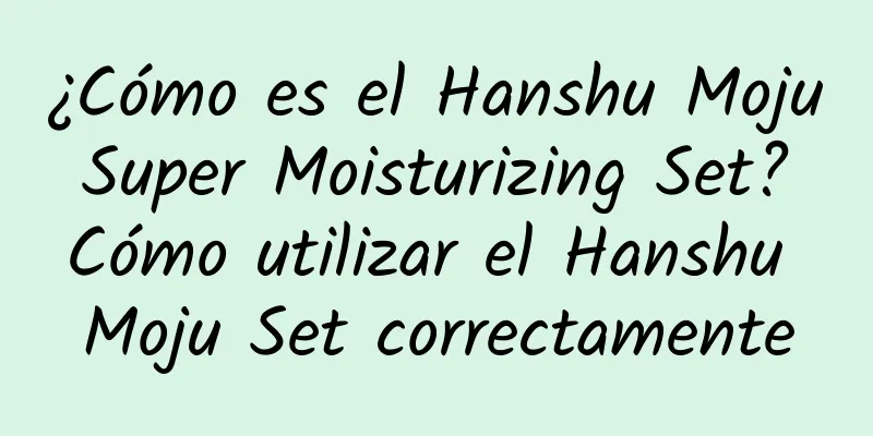 ¿Cómo es el Hanshu Moju Super Moisturizing Set? Cómo utilizar el Hanshu Moju Set correctamente