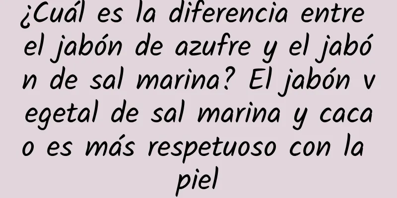 ¿Cuál es la diferencia entre el jabón de azufre y el jabón de sal marina? El jabón vegetal de sal marina y cacao es más respetuoso con la piel