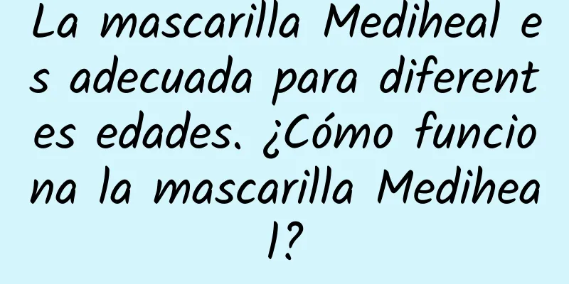 La mascarilla Mediheal es adecuada para diferentes edades. ¿Cómo funciona la mascarilla Mediheal?