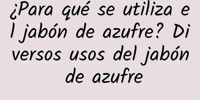 ¿Para qué se utiliza el jabón de azufre? Diversos usos del jabón de azufre