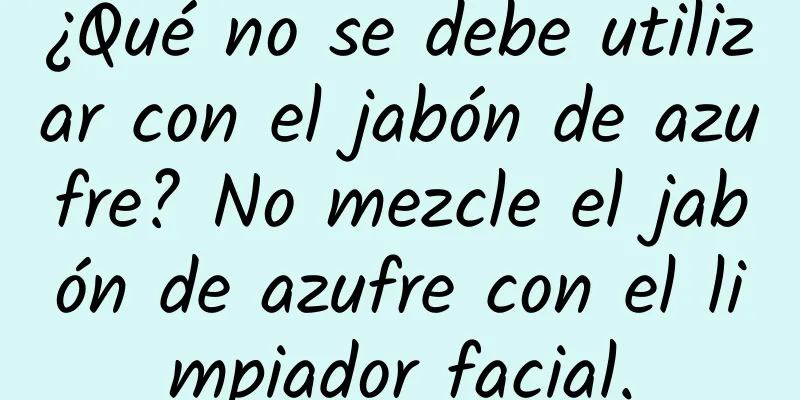 ¿Qué no se debe utilizar con el jabón de azufre? No mezcle el jabón de azufre con el limpiador facial.