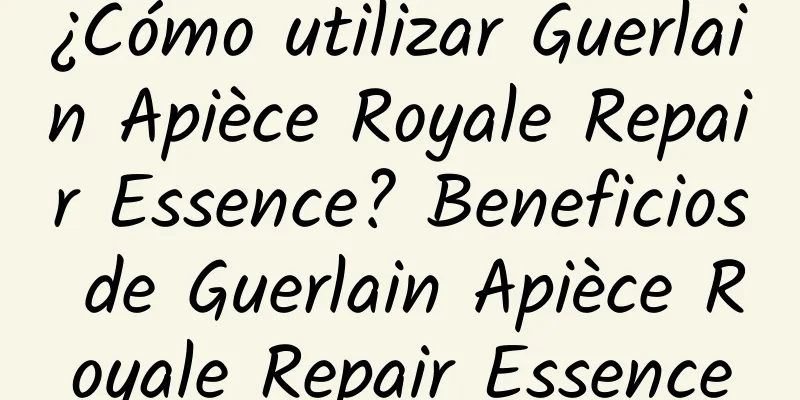 ¿Cómo utilizar Guerlain Apièce Royale Repair Essence? Beneficios de Guerlain Apièce Royale Repair Essence