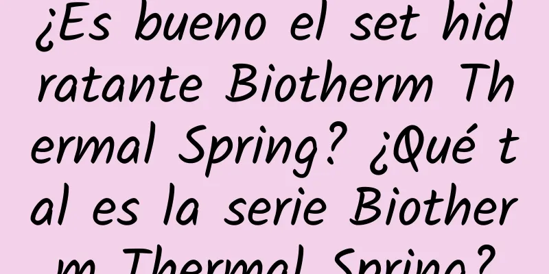 ¿Es bueno el set hidratante Biotherm Thermal Spring? ¿Qué tal es la serie Biotherm Thermal Spring?