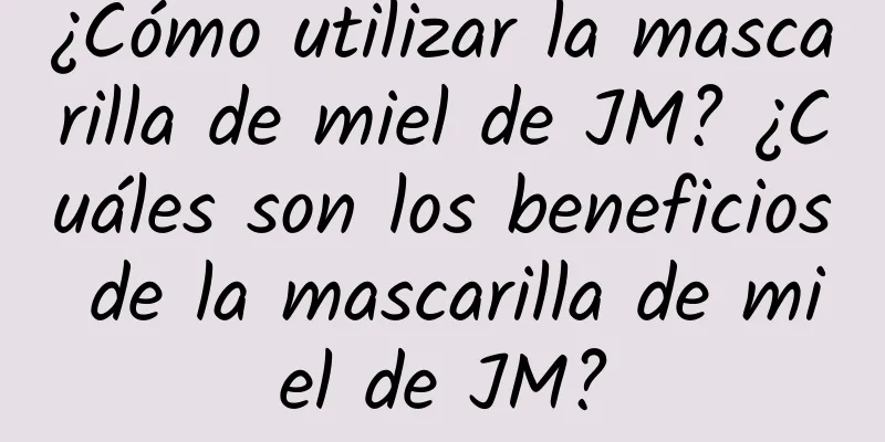 ¿Cómo utilizar la mascarilla de miel de JM? ¿Cuáles son los beneficios de la mascarilla de miel de JM?