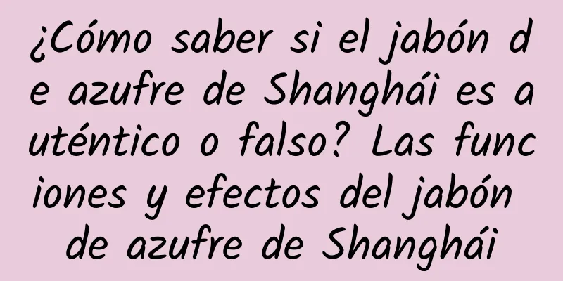 ¿Cómo saber si el jabón de azufre de Shanghái es auténtico o falso? Las funciones y efectos del jabón de azufre de Shanghái