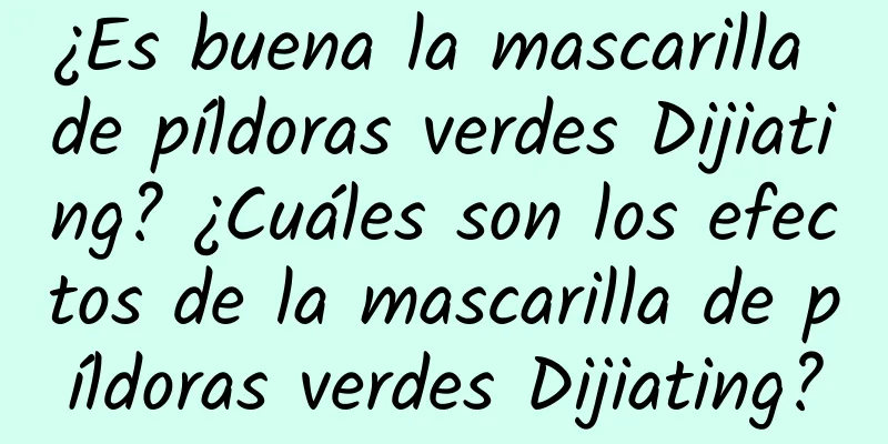 ¿Es buena la mascarilla de píldoras verdes Dijiating? ¿Cuáles son los efectos de la mascarilla de píldoras verdes Dijiating?