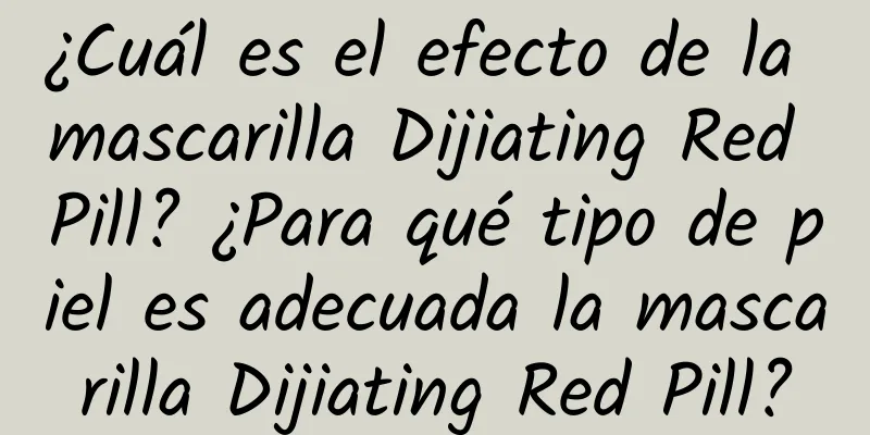 ¿Cuál es el efecto de la mascarilla Dijiating Red Pill? ¿Para qué tipo de piel es adecuada la mascarilla Dijiating Red Pill?