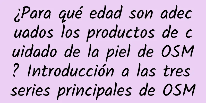 ¿Para qué edad son adecuados los productos de cuidado de la piel de OSM? Introducción a las tres series principales de OSM