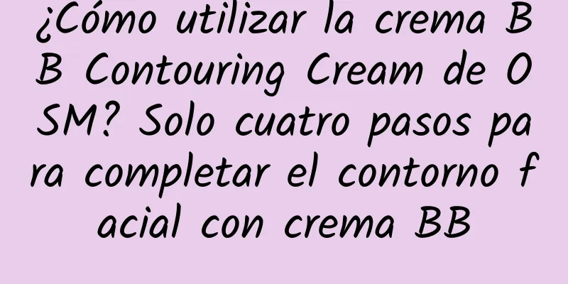 ¿Cómo utilizar la crema BB Contouring Cream de OSM? Solo cuatro pasos para completar el contorno facial con crema BB