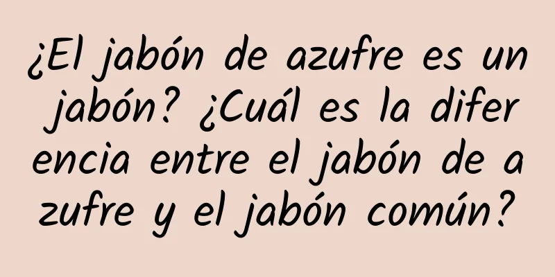 ¿El jabón de azufre es un jabón? ¿Cuál es la diferencia entre el jabón de azufre y el jabón común?