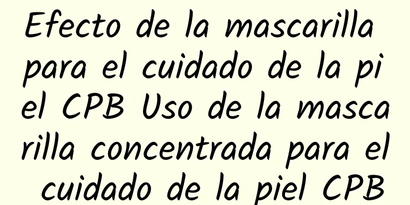 Efecto de la mascarilla para el cuidado de la piel CPB Uso de la mascarilla concentrada para el cuidado de la piel CPB