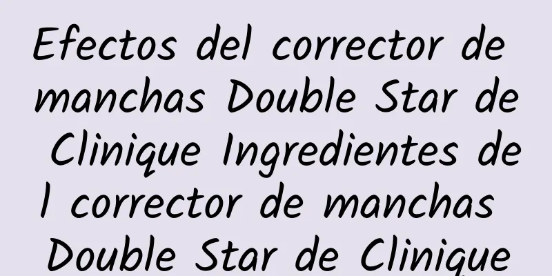 Efectos del corrector de manchas Double Star de Clinique Ingredientes del corrector de manchas Double Star de Clinique