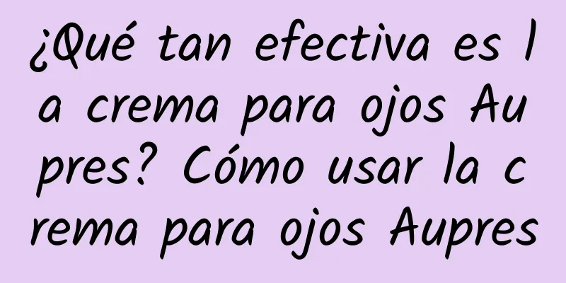 ¿Qué tan efectiva es la crema para ojos Aupres? Cómo usar la crema para ojos Aupres