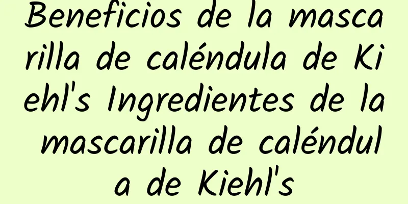 Beneficios de la mascarilla de caléndula de Kiehl's Ingredientes de la mascarilla de caléndula de Kiehl's