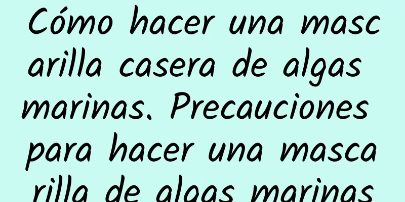 Cómo hacer una mascarilla casera de algas marinas. Precauciones para hacer una mascarilla de algas marinas