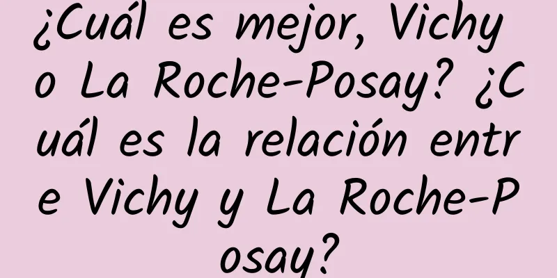 ¿Cuál es mejor, Vichy o La Roche-Posay? ¿Cuál es la relación entre Vichy y La Roche-Posay?