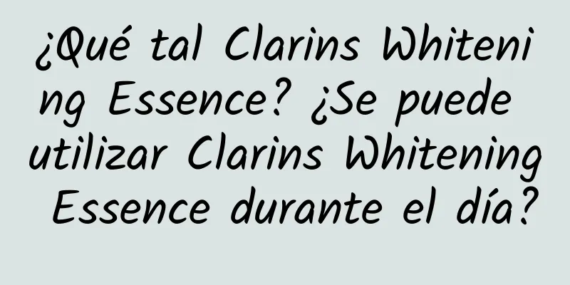 ¿Qué tal Clarins Whitening Essence? ¿Se puede utilizar Clarins Whitening Essence durante el día?