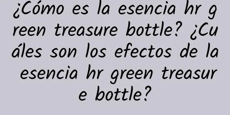 ¿Cómo es la esencia hr green treasure bottle? ¿Cuáles son los efectos de la esencia hr green treasure bottle?