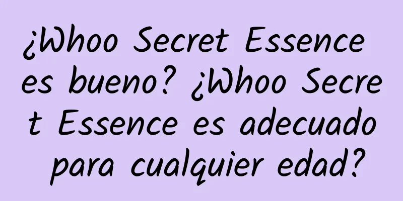 ¿Whoo Secret Essence es bueno? ¿Whoo Secret Essence es adecuado para cualquier edad?