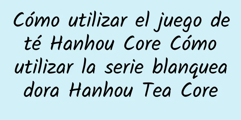 Cómo utilizar el juego de té Hanhou Core Cómo utilizar la serie blanqueadora Hanhou Tea Core