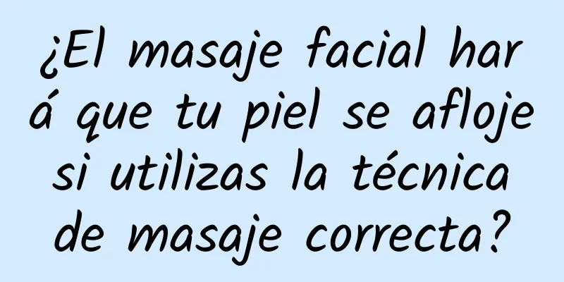 ¿El masaje facial hará que tu piel se afloje si utilizas la técnica de masaje correcta?