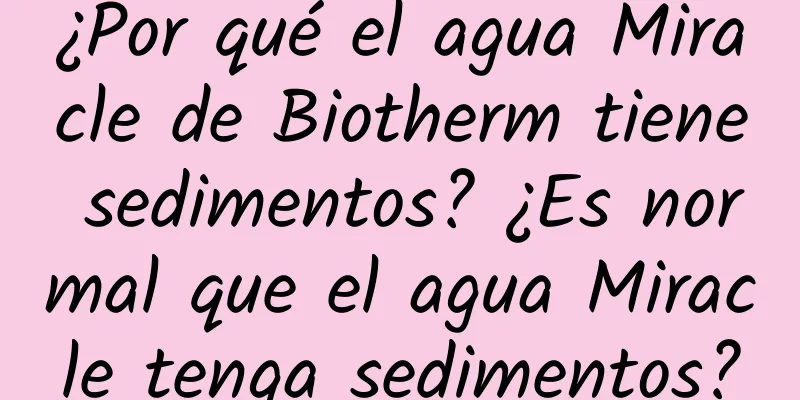 ¿Por qué el agua Miracle de Biotherm tiene sedimentos? ¿Es normal que el agua Miracle tenga sedimentos?