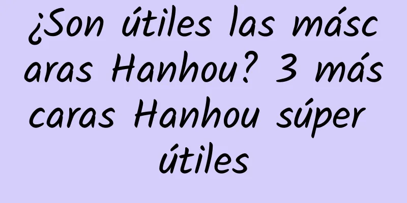 ¿Son útiles las máscaras Hanhou? 3 máscaras Hanhou súper útiles