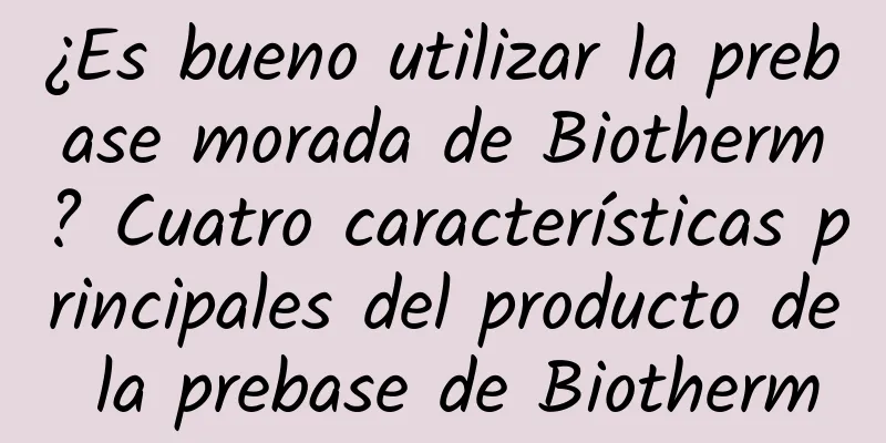 ¿Es bueno utilizar la prebase morada de Biotherm? Cuatro características principales del producto de la prebase de Biotherm