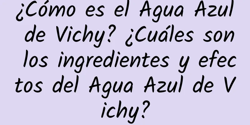 ¿Cómo es el Agua Azul de Vichy? ¿Cuáles son los ingredientes y efectos del Agua Azul de Vichy?