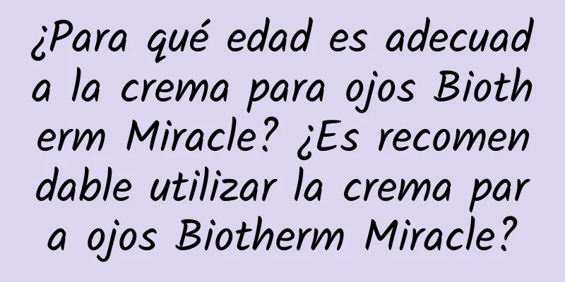 ¿Para qué edad es adecuada la crema para ojos Biotherm Miracle? ¿Es recomendable utilizar la crema para ojos Biotherm Miracle?