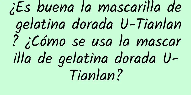 ¿Es buena la mascarilla de gelatina dorada U-Tianlan? ¿Cómo se usa la mascarilla de gelatina dorada U-Tianlan?