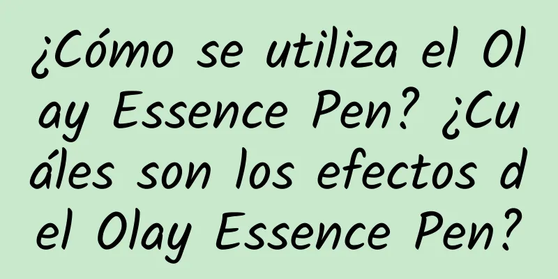 ¿Cómo se utiliza el Olay Essence Pen? ¿Cuáles son los efectos del Olay Essence Pen?