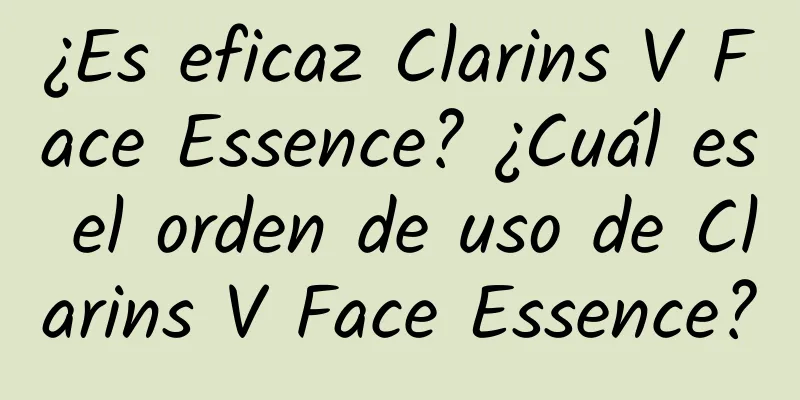 ¿Es eficaz Clarins V Face Essence? ¿Cuál es el orden de uso de Clarins V Face Essence?