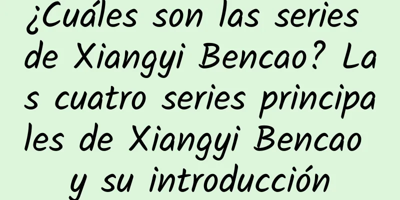 ¿Cuáles son las series de Xiangyi Bencao? Las cuatro series principales de Xiangyi Bencao y su introducción