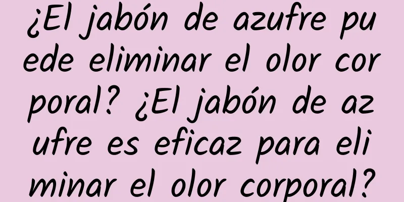 ¿El jabón de azufre puede eliminar el olor corporal? ¿El jabón de azufre es eficaz para eliminar el olor corporal?