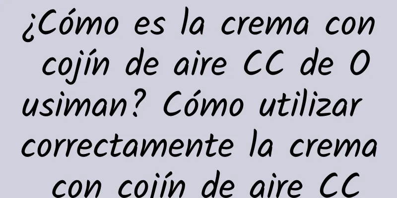 ¿Cómo es la crema con cojín de aire CC de Ousiman? Cómo utilizar correctamente la crema con cojín de aire CC