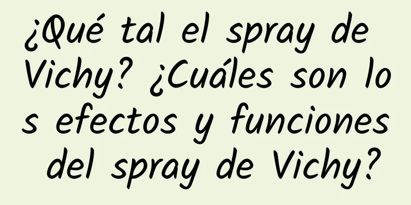 ¿Qué tal el spray de Vichy? ¿Cuáles son los efectos y funciones del spray de Vichy?