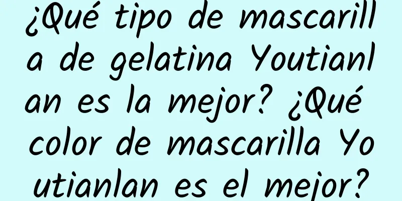 ¿Qué tipo de mascarilla de gelatina Youtianlan es la mejor? ¿Qué color de mascarilla Youtianlan es el mejor?