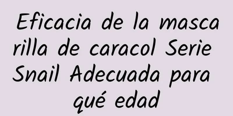 Eficacia de la mascarilla de caracol Serie Snail Adecuada para qué edad