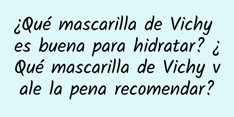 ¿Qué mascarilla de Vichy es buena para hidratar? ¿Qué mascarilla de Vichy vale la pena recomendar?