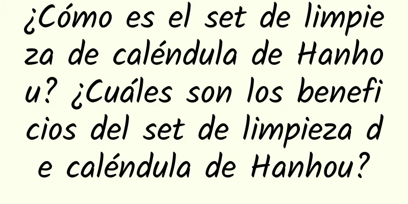 ¿Cómo es el set de limpieza de caléndula de Hanhou? ¿Cuáles son los beneficios del set de limpieza de caléndula de Hanhou?