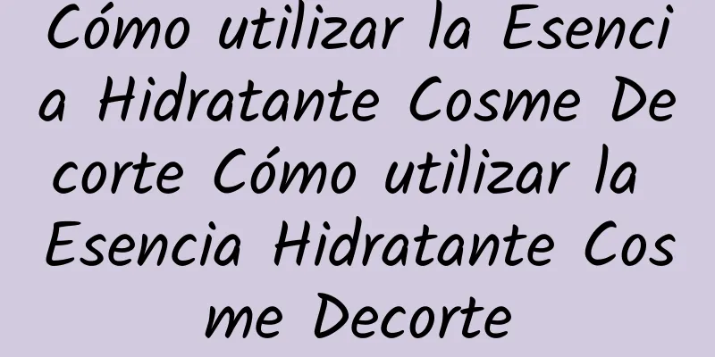 Cómo utilizar la Esencia Hidratante Cosme Decorte Cómo utilizar la Esencia Hidratante Cosme Decorte