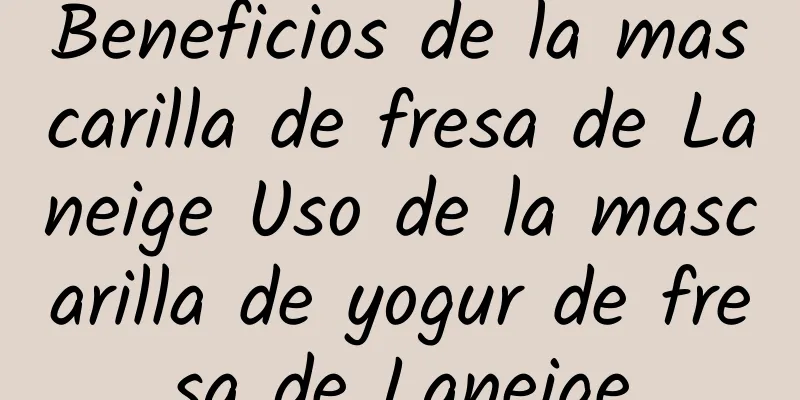 Beneficios de la mascarilla de fresa de Laneige Uso de la mascarilla de yogur de fresa de Laneige