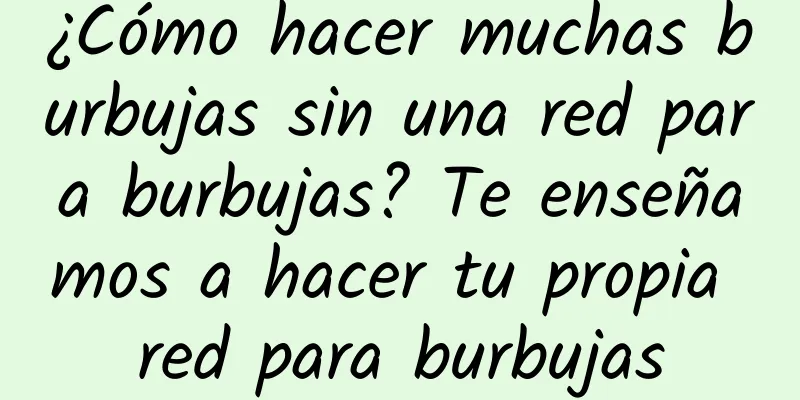 ¿Cómo hacer muchas burbujas sin una red para burbujas? Te enseñamos a hacer tu propia red para burbujas