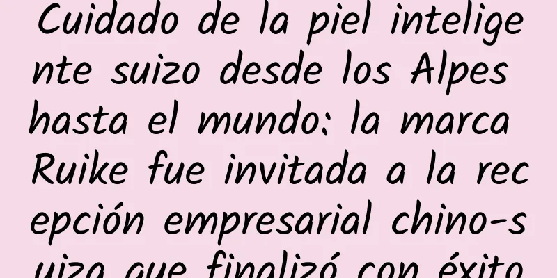 Cuidado de la piel inteligente suizo desde los Alpes hasta el mundo: la marca Ruike fue invitada a la recepción empresarial chino-suiza que finalizó con éxito