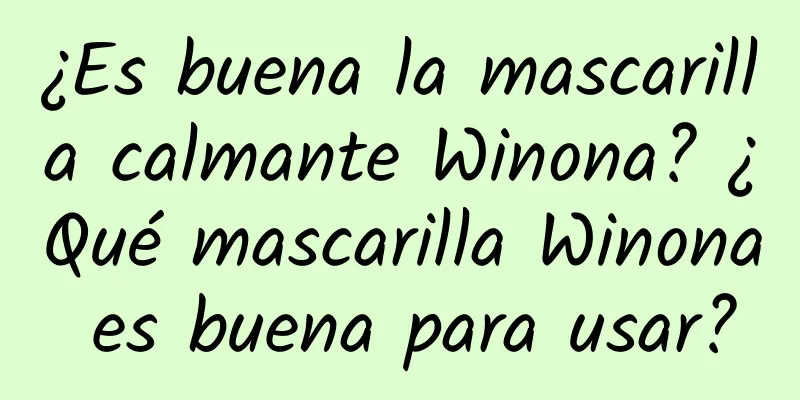 ¿Es buena la mascarilla calmante Winona? ¿Qué mascarilla Winona es buena para usar?