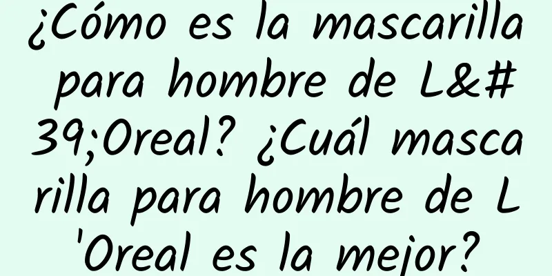 ¿Cómo es la mascarilla para hombre de L'Oreal? ¿Cuál mascarilla para hombre de L'Oreal es la mejor?