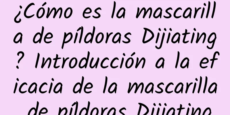 ¿Cómo es la mascarilla de píldoras Dijiating? Introducción a la eficacia de la mascarilla de píldoras Dijiating