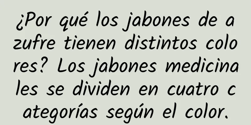 ¿Por qué los jabones de azufre tienen distintos colores? Los jabones medicinales se dividen en cuatro categorías según el color.