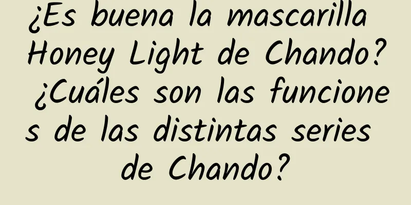 ¿Es buena la mascarilla Honey Light de Chando? ¿Cuáles son las funciones de las distintas series de Chando?